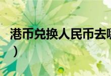 港币兑换人民币去哪个银行（港币兑换人民币）