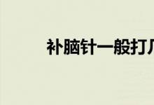 补脑针一般打几个疗程（补脑针）