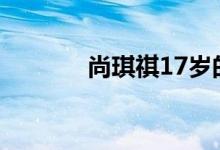尚琪祺17岁的样子（尚琪祺）