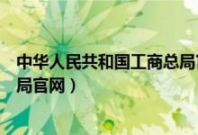 中华人民共和国工商总局官网首页（中华人民共和国工商总局官网）