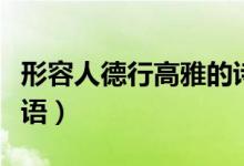 形容人德行高雅的诗词（形容人品德高尚的成语）