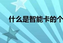 什么是智能卡的个人化（什么是智能卡）