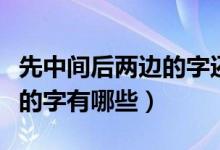 先中间后两边的字还有什么字（先中间后两边的字有哪些）