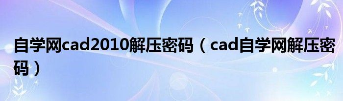 自学网cad2010解压密码（cad自学网解压密码）