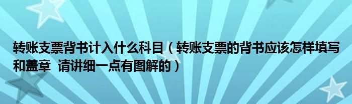 转账支票背书计入什么科目（转账支票的背书应该怎样填写和盖章  请讲细一点有图解的）