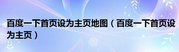 百度一下首页设为主页地图（百度一下首页设为主页）