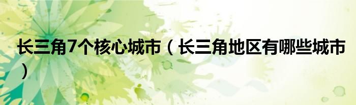 长三角7个核心城市（长三角地区有哪些城市）