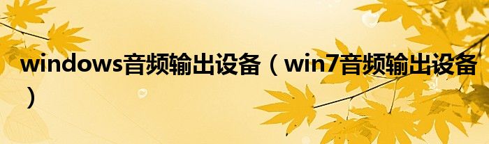 windows音频输出设备（win7音频输出设备）