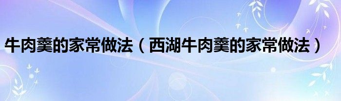 牛肉羹的家常做法（西湖牛肉羹的家常做法）