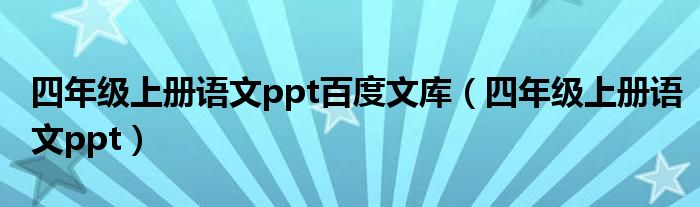 四年级上册语文ppt百度文库（四年级上册语文ppt）