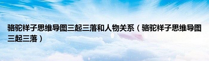 骆驼祥子思维导图三起三落和人物关系（骆驼祥子思维导图三起三落）