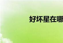好坏星在哪里抓（好坏星）