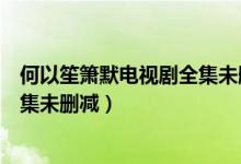 何以笙箫默电视剧全集未删减云视频（何以笙箫默电视剧全集未删减）