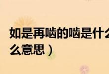 如是再啮的啮是什么意思（如是再啮的如是什么意思）