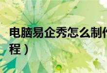 电脑易企秀怎么制作教程（易企秀怎么制作教程）