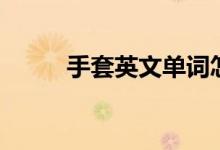 手套英文单词怎么写（手套英文）