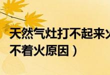 天然气灶打不起来火是怎么回事（天然气灶打不着火原因）