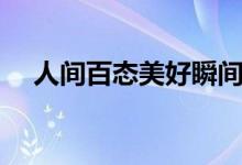 人间百态美好瞬间的意思（瞬间的意思）