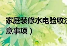 家庭装修水电验收注意事项（装修水电验收注意事项）