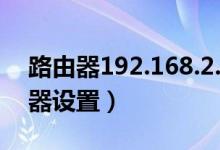 路由器192.168.2.1怎么设置（192 1 1路由器设置）