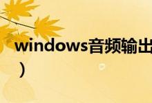 windows音频输出设备(win7音频输出设备)