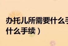 办托儿所需要什么手续和条件（办托儿所需要什么手续）