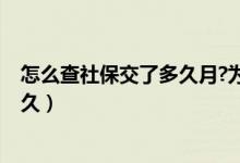 怎么查社保交了多久月?为什么不是年?（怎么查社保交了多久）