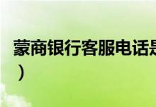 蒙商银行客服电话是多少（工银行商客服电话）