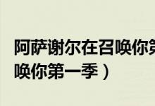 阿萨谢尔在召唤你第一季动漫（阿萨谢尔在召唤你第一季）