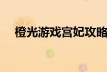 橙光游戏宫妃攻略（宫廷游戏嫔妃橙光）