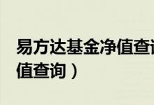 易方达基金净值查询110018（易方达基金净值查询）