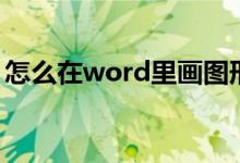 怎么在word里画图形(怎么在word里画图)
