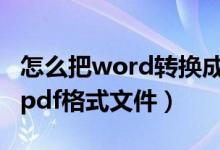 怎么把word转换成pdf（怎么将word转换成pdf格式文件）