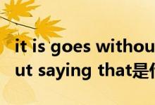 it is goes without saying（it goes without saying that是什么意思）