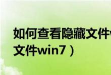如何查看隐藏文件win7版本(如何查看隐藏文件win7)
