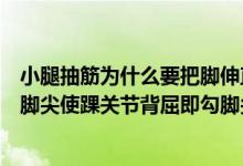 小腿抽筋为什么要把脚伸直就会好（小腿抽筋一般采用手扳脚尖使踝关节背屈即勾脚尖）