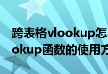 跨表格vlookup怎么用详细步骤（跨表格vlookup函数的使用方法）