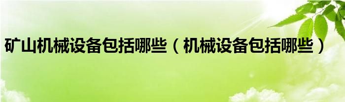 矿山机械设备包括哪些（机械设备包括哪些）