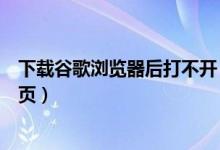下载谷歌浏览器后打不开（下载谷歌浏览器为什么打不开网页）