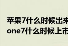 苹果7什么时候出来苹果7最新上市时间（iphone7什么时候上市）