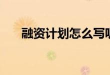 融资计划怎么写呢（融资计划怎么写）