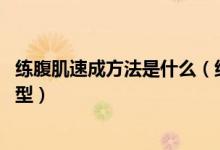 练腹肌速成方法是什么（练腹肌怎么高效的练 多久可以练成型）