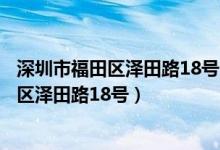 深圳市福田区泽田路18号眼科医院怎么坐地铁（深圳市福田区泽田路18号）