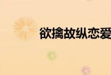 欲擒故纵恋爱技巧（欲擒故纵）