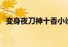 变身夜刀神十香小说（夜刀神十香被侵犯）