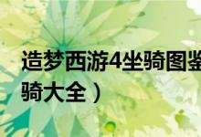 造梦西游4坐骑图鉴大全（4399造梦西游4坐骑大全）