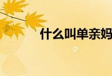 什么叫单亲妈妈（什么叫单亲）