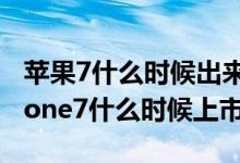 苹果7什么时候出来苹果7最新上市时间（iphone7什么时候上市）