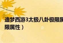 造梦西游3太极八卦极限属性怎么刷（造梦西游3太极八卦极限属性）