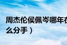 周杰伦侯佩岑哪年在一起（周杰伦侯佩岑为什么分手）